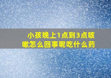 小孩晚上1点到3点咳嗽怎么回事呢吃什么药