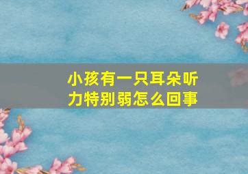 小孩有一只耳朵听力特别弱怎么回事