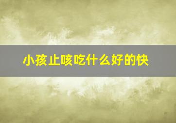 小孩止咳吃什么好的快