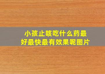 小孩止咳吃什么药最好最快最有效果呢图片