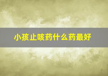 小孩止咳药什么药最好