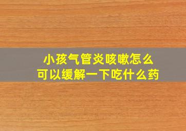 小孩气管炎咳嗽怎么可以缓解一下吃什么药