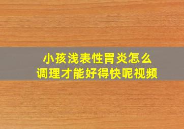 小孩浅表性胃炎怎么调理才能好得快呢视频