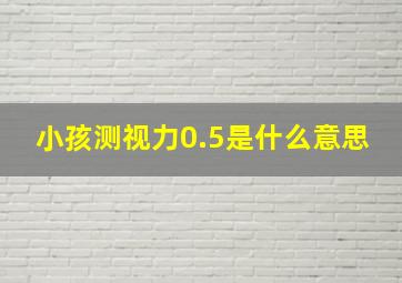 小孩测视力0.5是什么意思