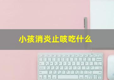 小孩消炎止咳吃什么