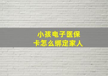 小孩电子医保卡怎么绑定家人