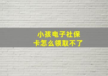 小孩电子社保卡怎么领取不了