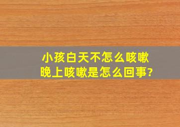 小孩白天不怎么咳嗽晚上咳嗽是怎么回事?