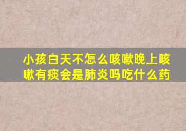 小孩白天不怎么咳嗽晚上咳嗽有痰会是肺炎吗吃什么药