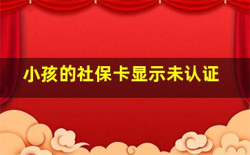 小孩的社保卡显示未认证