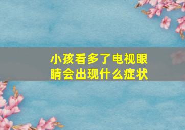 小孩看多了电视眼睛会出现什么症状