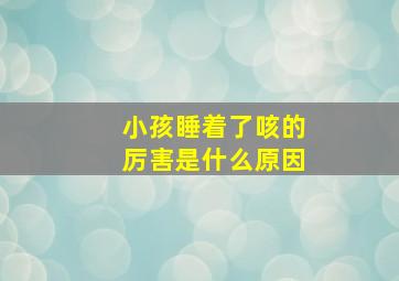 小孩睡着了咳的厉害是什么原因