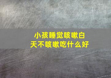 小孩睡觉咳嗽白天不咳嗽吃什么好