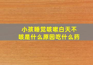 小孩睡觉咳嗽白天不咳是什么原因吃什么药