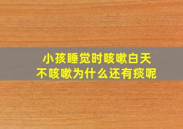 小孩睡觉时咳嗽白天不咳嗽为什么还有痰呢