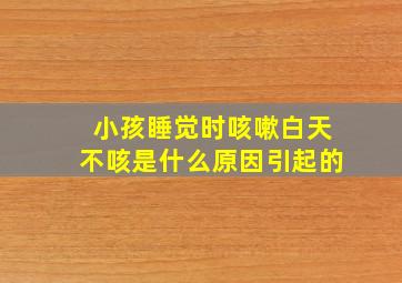 小孩睡觉时咳嗽白天不咳是什么原因引起的