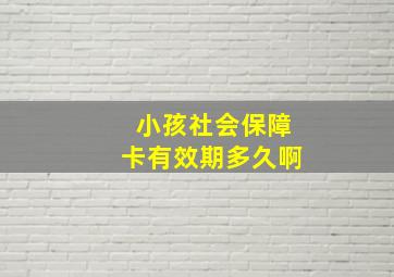 小孩社会保障卡有效期多久啊