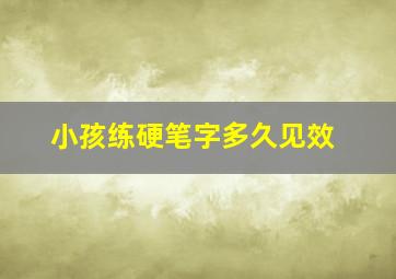 小孩练硬笔字多久见效