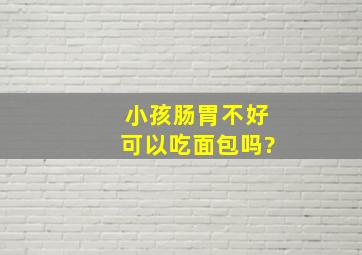 小孩肠胃不好可以吃面包吗?