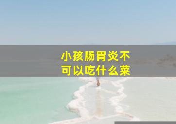 小孩肠胃炎不可以吃什么菜