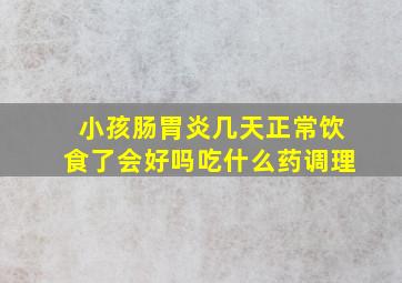 小孩肠胃炎几天正常饮食了会好吗吃什么药调理