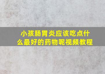 小孩肠胃炎应该吃点什么最好的药物呢视频教程