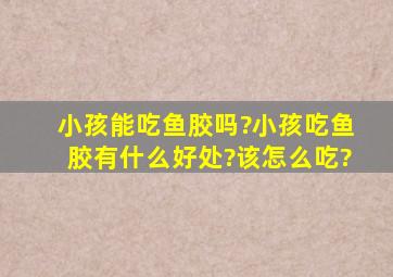 小孩能吃鱼胶吗?小孩吃鱼胶有什么好处?该怎么吃?