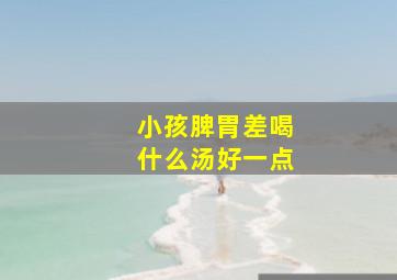 小孩脾胃差喝什么汤好一点