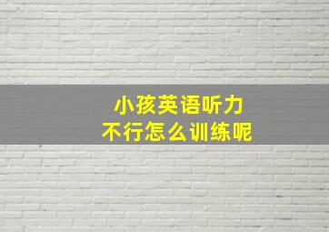 小孩英语听力不行怎么训练呢