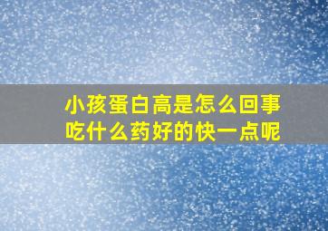 小孩蛋白高是怎么回事吃什么药好的快一点呢