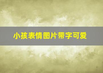 小孩表情图片带字可爱