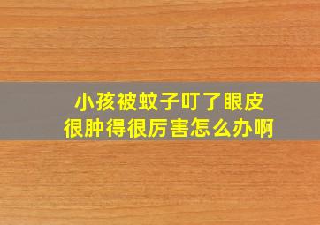 小孩被蚊子叮了眼皮很肿得很厉害怎么办啊