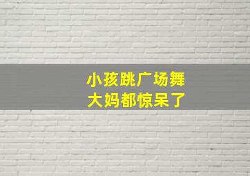 小孩跳广场舞 大妈都惊呆了