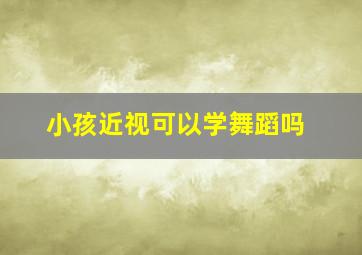 小孩近视可以学舞蹈吗