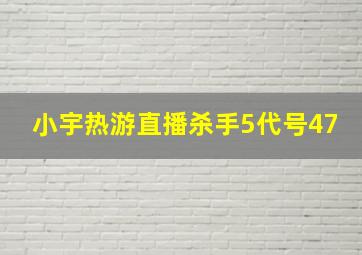 小宇热游直播杀手5代号47