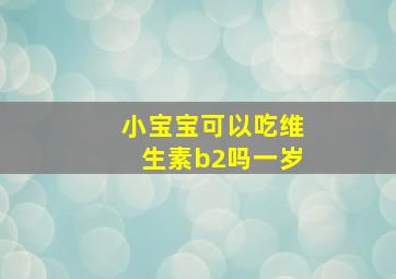 小宝宝可以吃维生素b2吗一岁