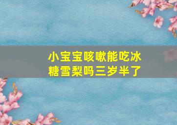 小宝宝咳嗽能吃冰糖雪梨吗三岁半了