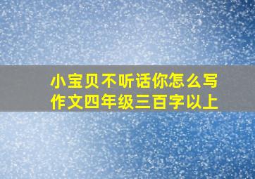 小宝贝不听话你怎么写作文四年级三百字以上