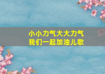 小小力气大大力气我们一起加油儿歌