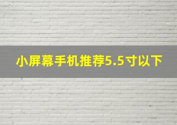 小屏幕手机推荐5.5寸以下