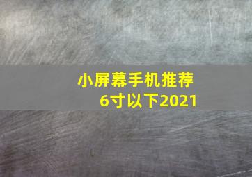 小屏幕手机推荐6寸以下2021