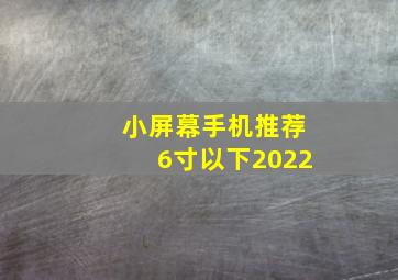 小屏幕手机推荐6寸以下2022