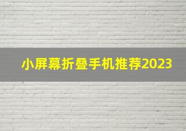 小屏幕折叠手机推荐2023