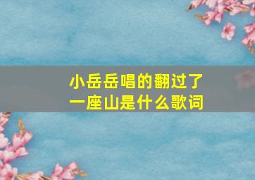 小岳岳唱的翻过了一座山是什么歌词