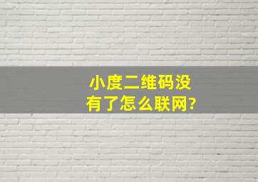 小度二维码没有了怎么联网?