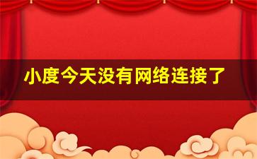 小度今天没有网络连接了