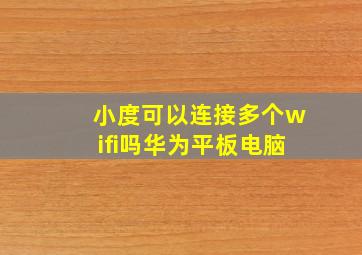 小度可以连接多个wifi吗华为平板电脑