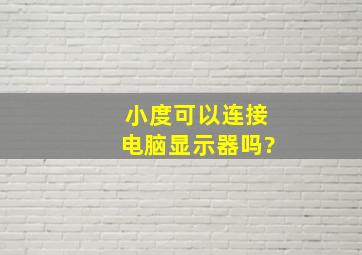 小度可以连接电脑显示器吗?