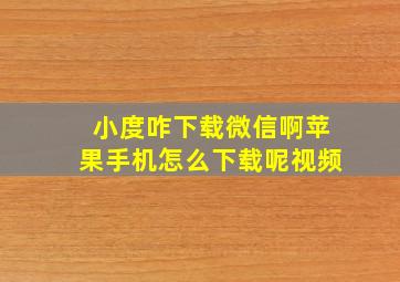 小度咋下载微信啊苹果手机怎么下载呢视频