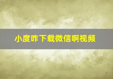 小度咋下载微信啊视频